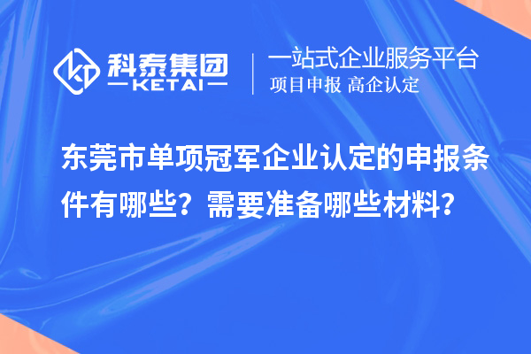 東莞市單項冠軍企業認定的申報條件有哪些？需要準備哪些材料？