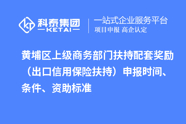 黃埔區上級商務部門扶持配套獎勵（出口信用保險扶持）申報時間、條件、資助標準