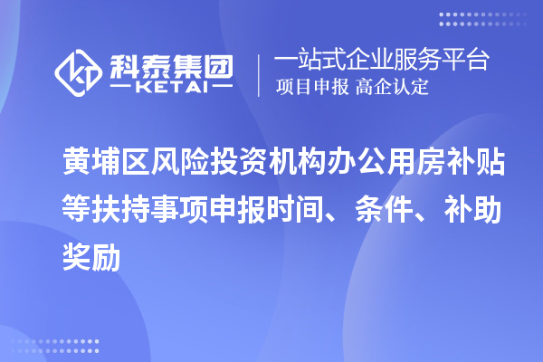 黃埔區風險投資機構辦公用房補貼等扶持事項申報時間、條件、補助獎勵