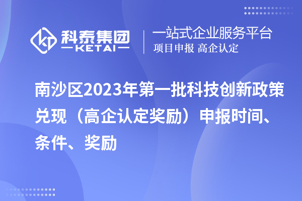 南沙區2023年第一批科技創新政策兌現（高企認定獎勵）申報時間、條件、獎勵