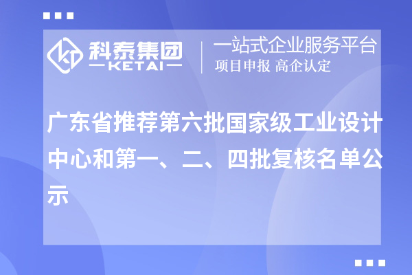 廣東省推薦第六批國家級工業設計中心和第一、二、四批復核名單公示