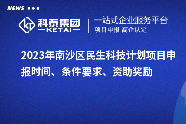 2023年南沙區民生科技計劃項目申報時間、條件要求、資助獎勵