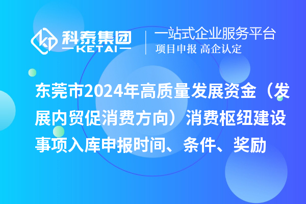 東莞市2024年高質量發展資金（發展內貿促消費方向）消費樞紐建設事項入庫申報時間、條件、獎勵