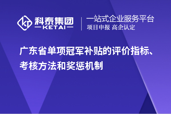 廣東省單項冠軍補貼的評價指標、考核方法和獎懲機制