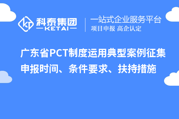 廣東省PCT制度運用典型案例征集申報時間、條件要求、扶持措施
