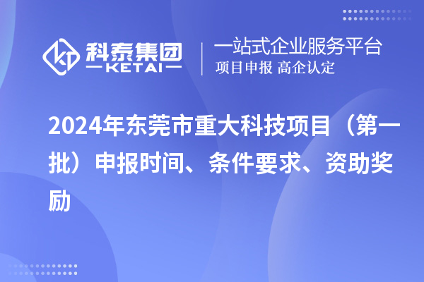 2024年東莞市重大科技項目（第一批）申報時間、條件要求、資助獎勵