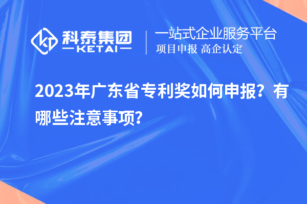 2023年廣東省專利獎如何申報？有哪些注意事項？