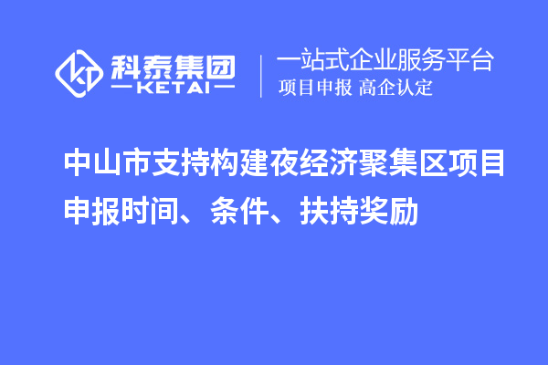 中山市支持構建夜經濟聚集區<a href=http://www.zh-tour.cn/shenbao.html target=_blank class=infotextkey>項目申報</a>時間、條件、扶持獎勵