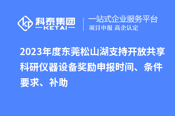 2023年度東莞松山湖支持開放共享科研儀器設備獎勵申報時間、條件要求、補助