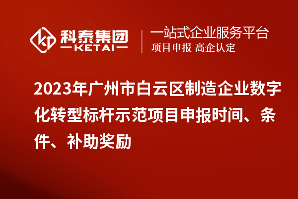 2023年廣州市白云區制造企業數字化轉型標桿示范項目申報時間、條件、補助獎勵