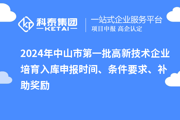 2024年中山市第一批高新技術企業培育入庫申報時間、條件要求、補助獎勵