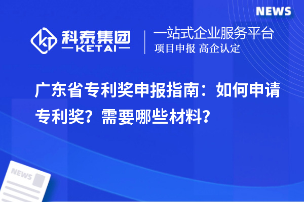 廣東省專利獎申報指南：如何申請專利獎？需要哪些材料？