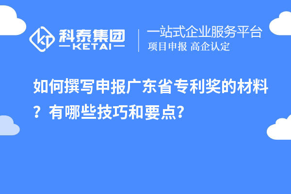 如何撰寫申報廣東省專利獎的材料？有哪些技巧和要點？