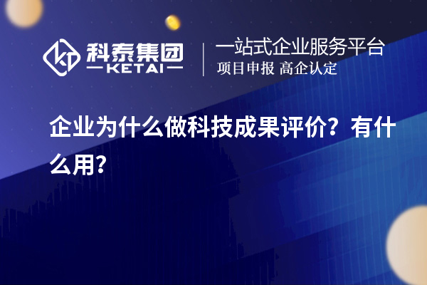 企業為什么做科技成果評價？有什么用？