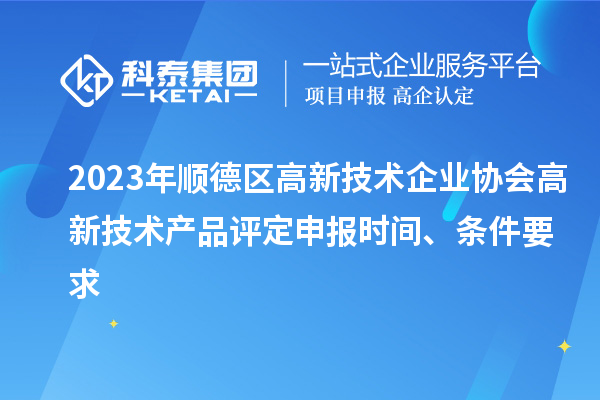 2023年順德區高新技術企業協會高新技術產品評定申報時間、條件要求