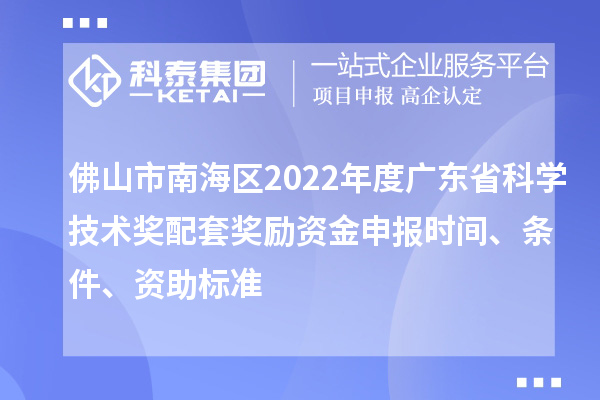 佛山市南海區2022年度廣東省科學技術獎配套獎勵資金申報時間、條件、資助標準