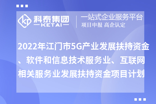 2022年江門市5G產業發展扶持資金、軟件和信息技術服務業、互聯網相關服務業發展扶持資金項目計劃
