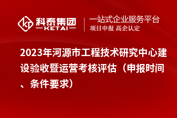 2023年河源市工程技術研究中心建設驗收暨運營考核評估（申報時間、條件要求）