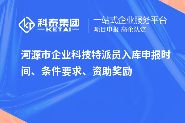 河源市企業科技特派員入庫申報時間、條件要求、資助獎勵