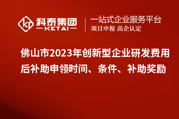 佛山市2023年創新型企業研發費用后補助申領時間、條件、補助獎勵