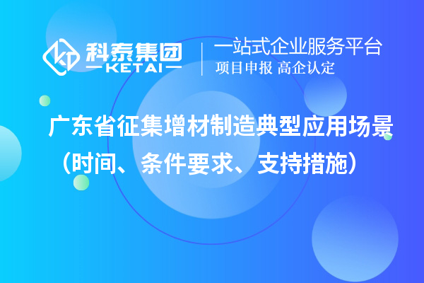 廣東省征集增材制造典型應用場景（時間、條件要求、支持措施）