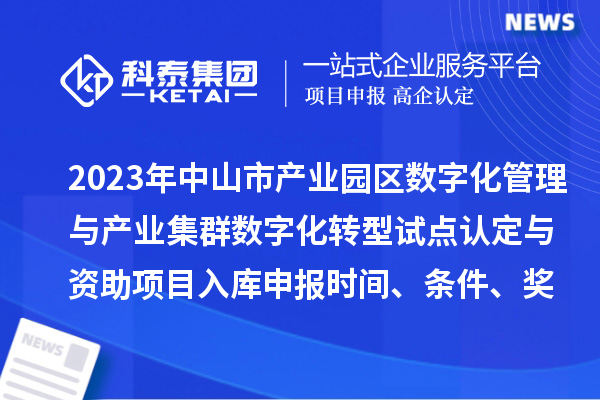 2023年中山市產業園區數字化管理與產業集群數字化轉型試點認定與資助項目入庫申報時間、條件、獎勵
