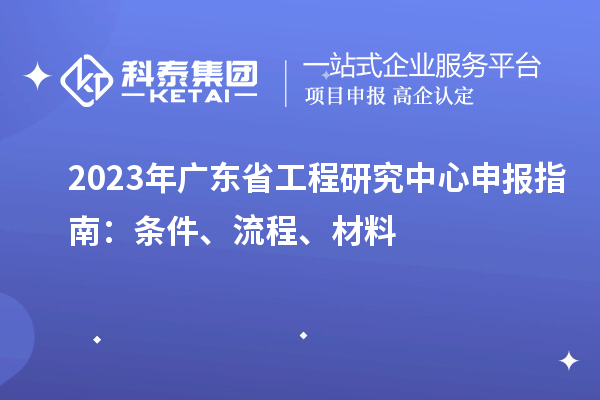 2023年廣東省工程研究中心申報指南：條件、流程、材料