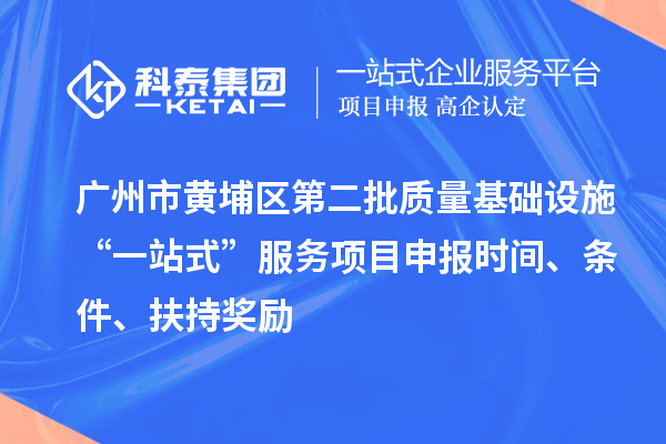 廣州市黃埔區第二批質量基礎設施“一站式”服務項目申報時間、條件、扶持獎勵