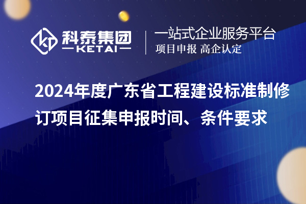 2024年度廣東省工程建設標準制修訂項目征集申報時間、條件要求