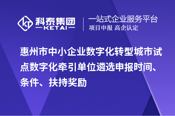 惠州市中小企業數字化轉型城市試點數字化牽引單位遴選申報時間、條件、扶持獎勵