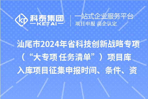 汕尾市2024年省科技創新戰略專項（“大專項+任務清單”）項目庫入庫項目征集申報時間、條件、資助獎勵