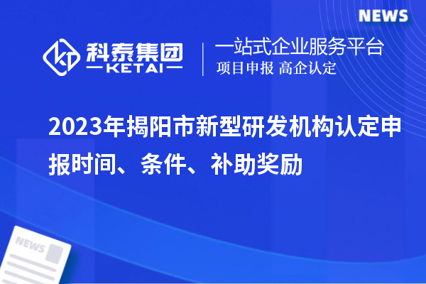 2023年揭陽市新型研發機構認定申報時間、條件、補助獎勵