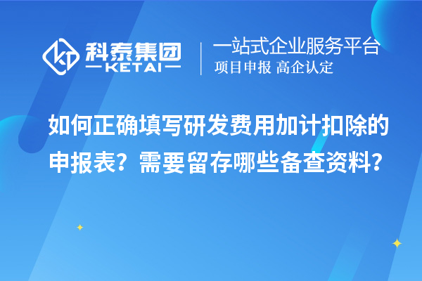 如何正確填寫研發費用加計扣除的申報表？需要留存哪些備查資料？