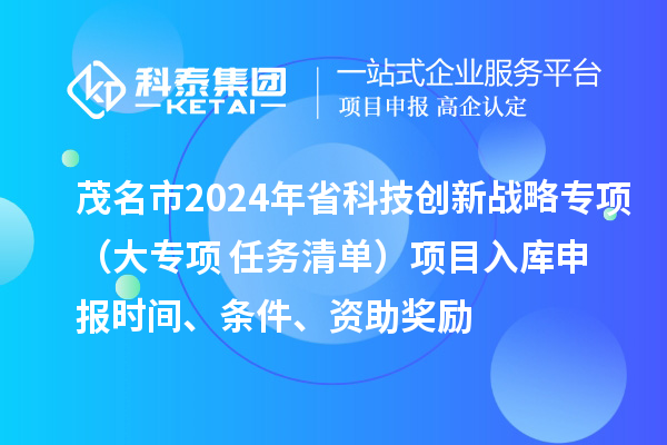 茂名市2024年省科技創新戰略專項（大專項+任務清單）項目入庫申報時間、條件、資助獎勵