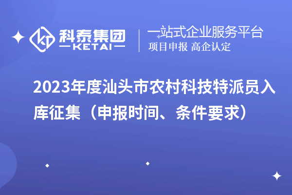 2023年度汕頭市農村科技特派員入庫征集（申報時間、條件要求）