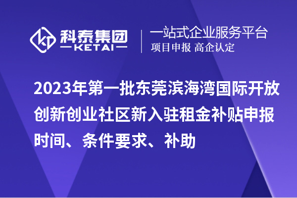 2023年第一批東莞濱海灣國際開放創新創業社區新入駐租金補貼申報時間、條件要求、補助