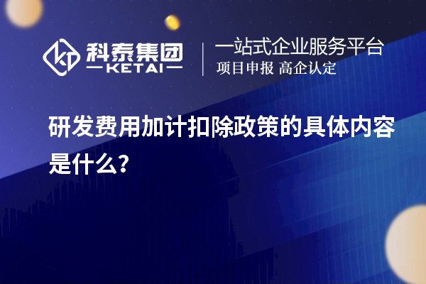 研發費用加計扣除政策的具體內容是什么？