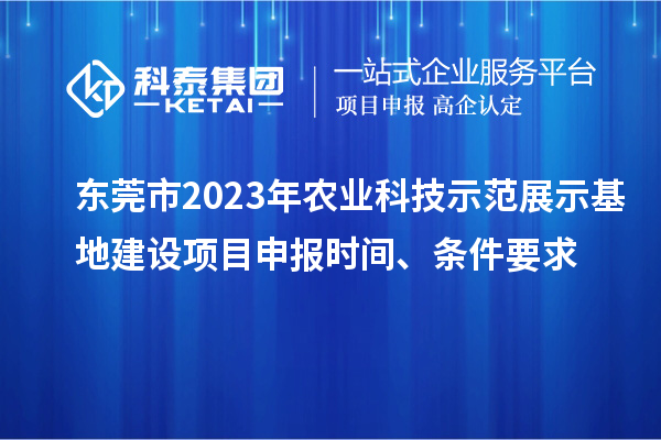東莞市2023年農業科技示范展示基地建設<a href=http://www.zh-tour.cn/shenbao.html target=_blank class=infotextkey>項目申報</a>時間、條件要求