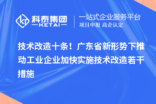 技術改造十條！廣東省新形勢下推動工業企業加快實施技術改造若干措施