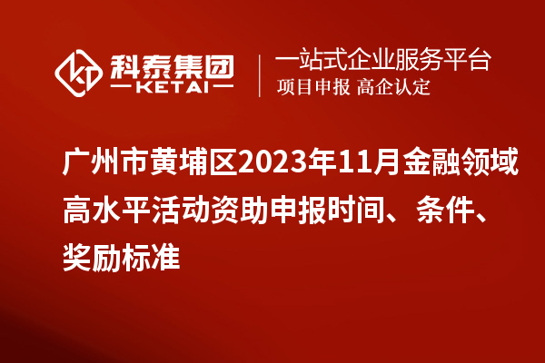 廣州市黃埔區2023年11月金融領域高水平活動資助申報時間、條件、獎勵標準