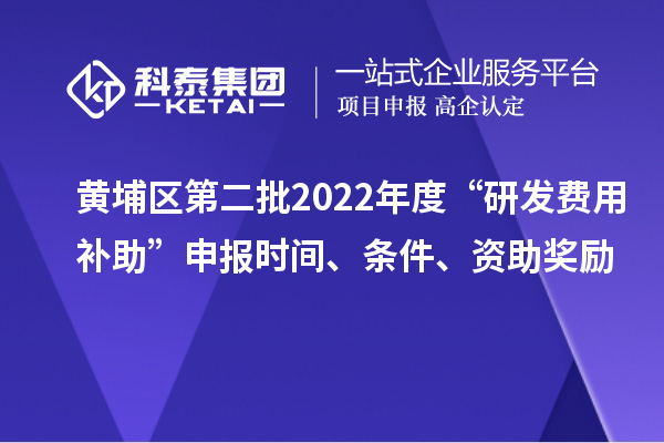 黃埔區第二批2022年度“研發費用補助”申報時間、條件、資助獎勵