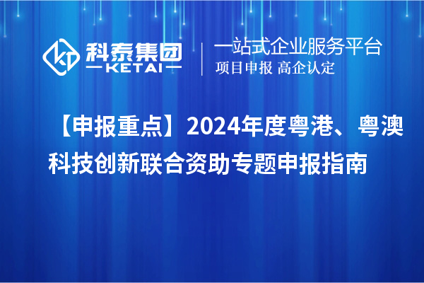 【申報重點】2024年度粵港、粵澳科技創新聯合資助專題申報指南