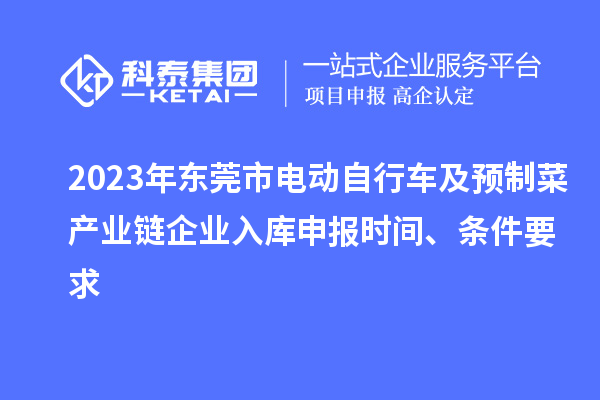 2023年東莞市電動自行車及預制菜產業鏈企業入庫申報時間、條件要求
