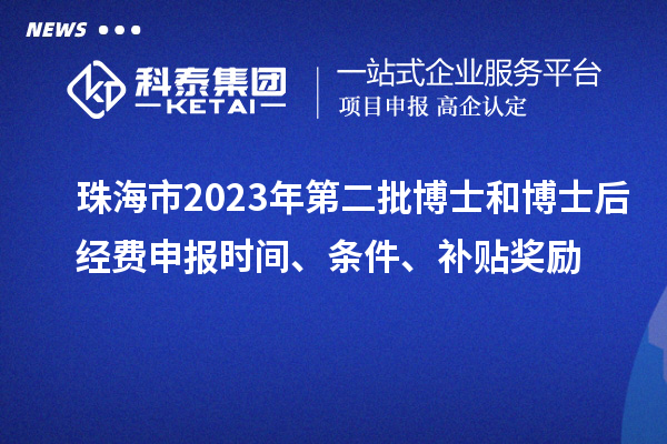 珠海市2023年第二批博士和博士后經費申報時間、條件、補貼獎勵