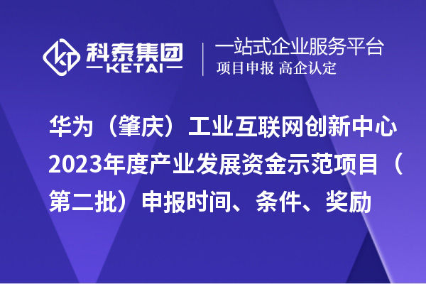 華為（肇慶）工業互聯網創新中心2023年度產業發展資金示范項目（第二批）申報時間、條件、獎勵