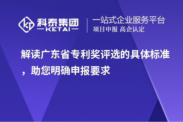 解讀廣東省專利獎評選的具體標準，助您明確申報要求