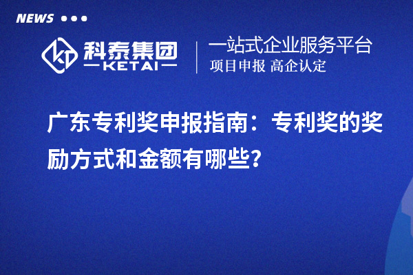 廣東專利獎申報指南：專利獎的獎勵方式和金額有哪些？