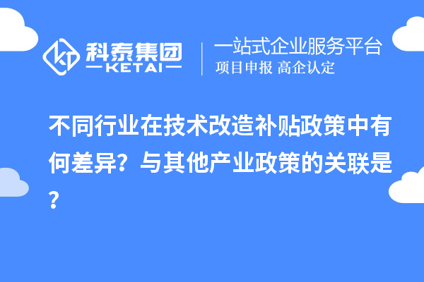 不同行業在技術改造補貼政策中有何差異？與其他產業政策的關聯是？
