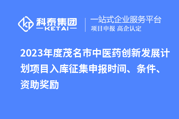 2023年度茂名市中醫藥創新發展計劃項目入庫征集申報時間、條件、資助獎勵
