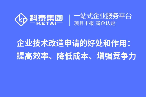 企業技術改造申請的好處和作用：提高效率、降低成本、增強競爭力